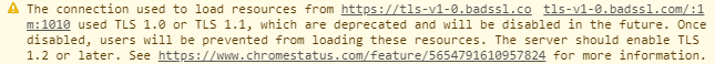 The connection used to load resources from https://tls-v1–0.badssl.com:1010 used TLS 1.0 or TLS 1.1, which are deprecated and will be disabled in the future. Once disabled, users will be prevented from loading these resources. The server should enable TLS 1.2 or later. See https://www.chromestatus.com/feature/5654791610957824 for more information.