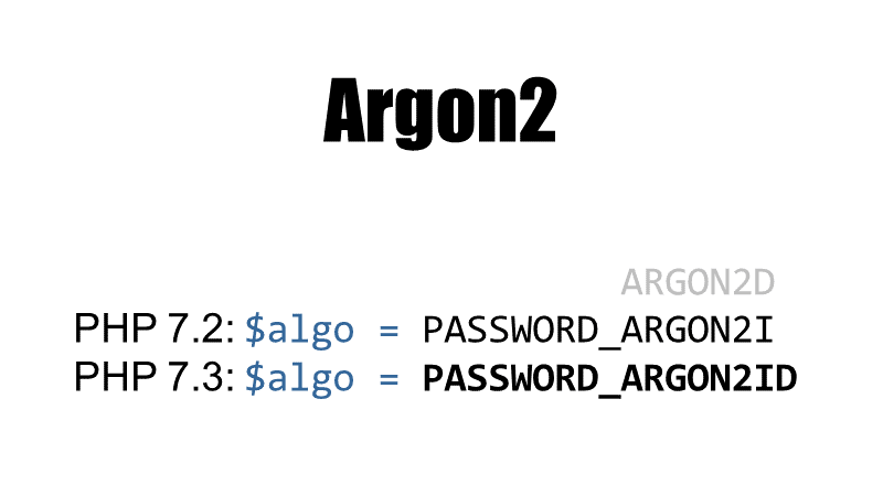 Argon2 (Argon2i since PHP 7.2, Argon2id since PHP 7.3)