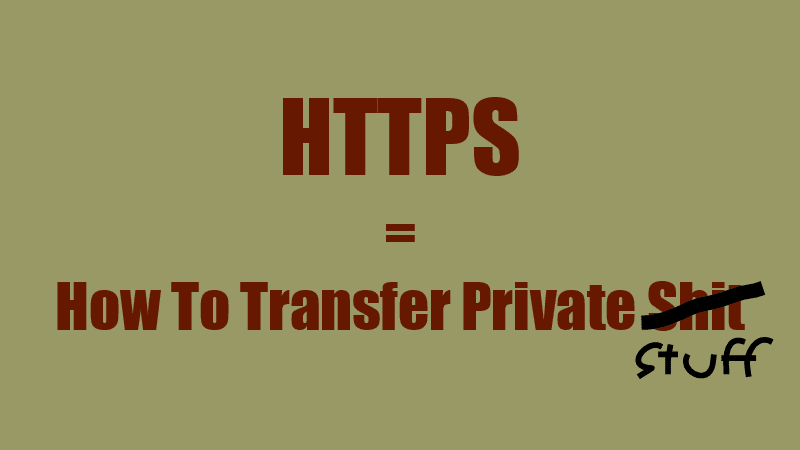 HTTPS = How To Transfer Private Shit (Stuff)